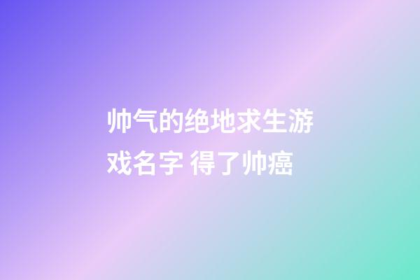 帅气的绝地求生游戏名字 得了帅癌